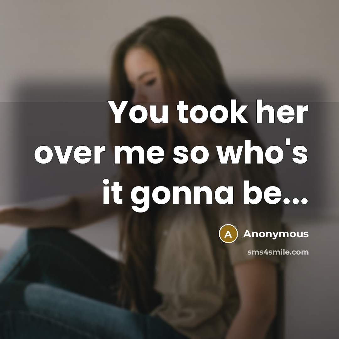 “You took her over me so who's it gonna be...…” quote by Anonymous
