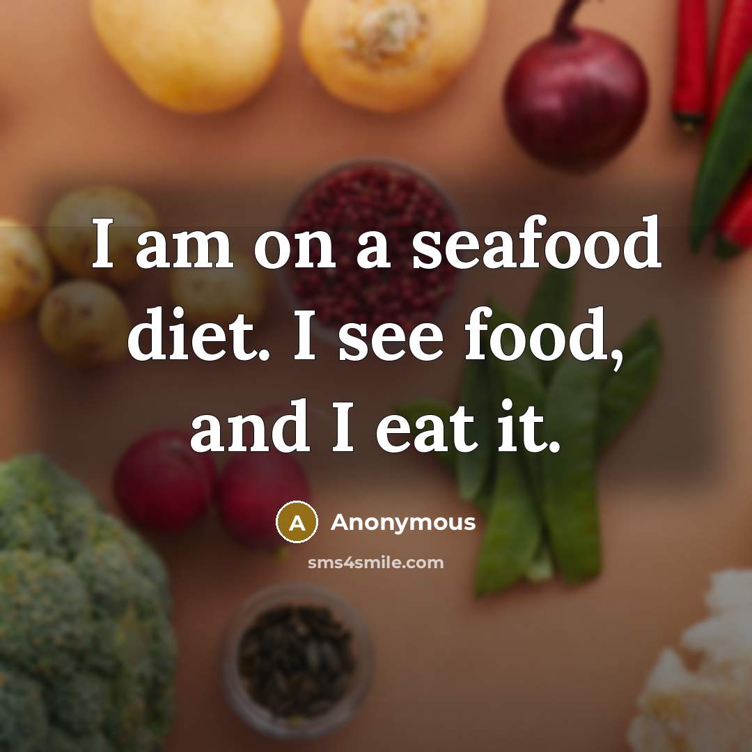 “I am on a seafood diet. I see food, and I eat it.” quote by Anonymous