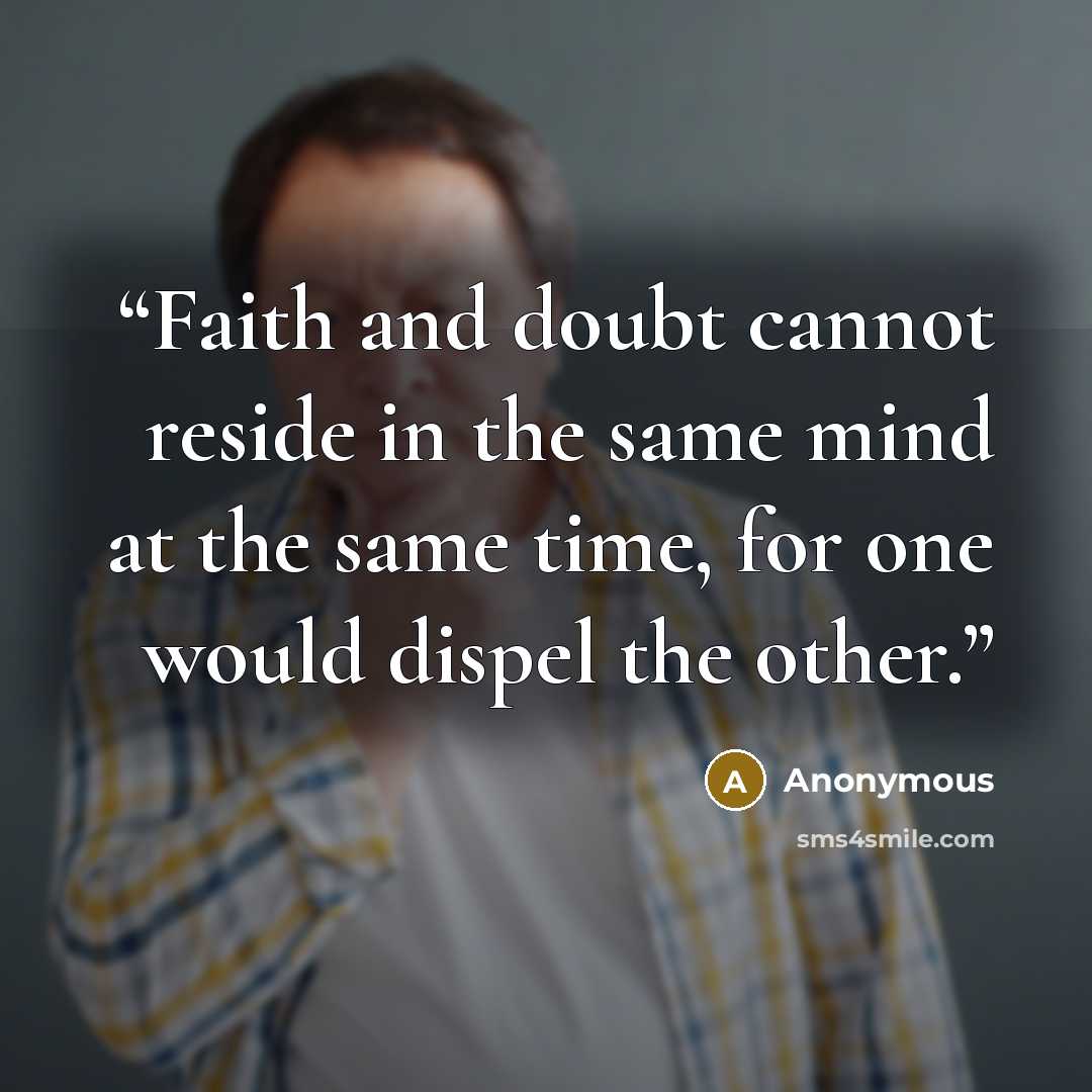 “Faith and doubt cannot reside in the same mind at the same time, for one would dispel the other.” quote by Anonymous