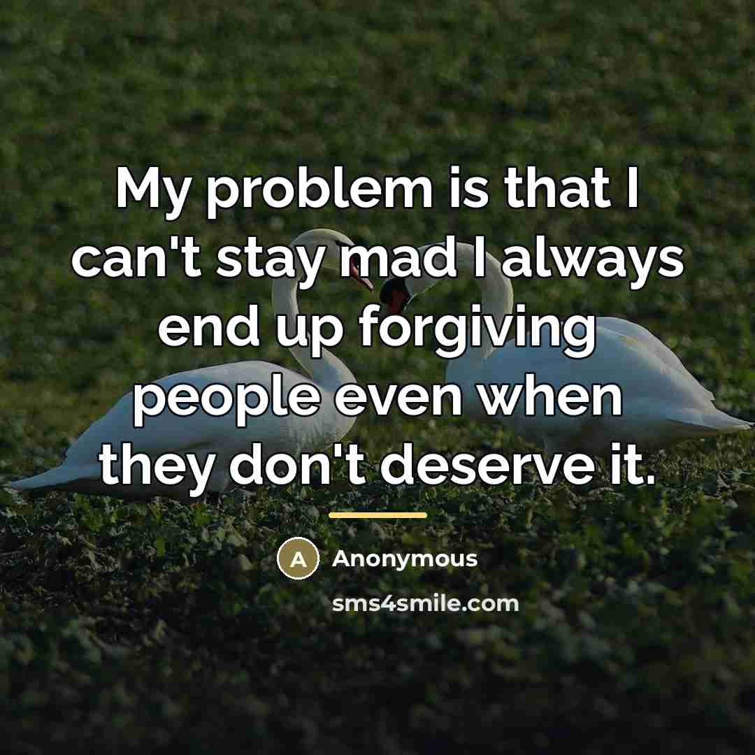 “My problem is that I can't stay mad I always…” quote by Anonymous