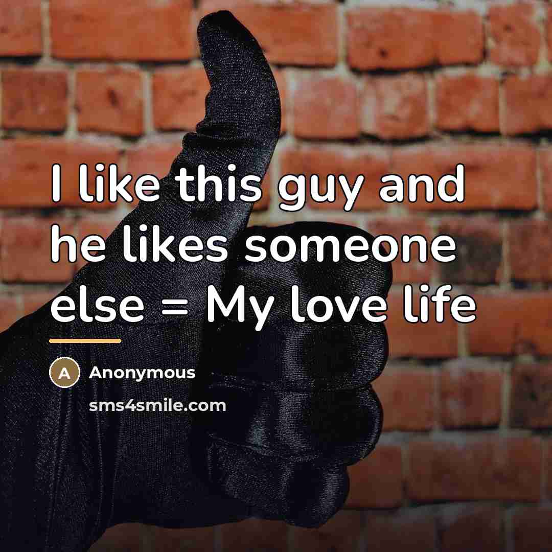 “I like this guy and he likes someone else =…” quote by Anonymous