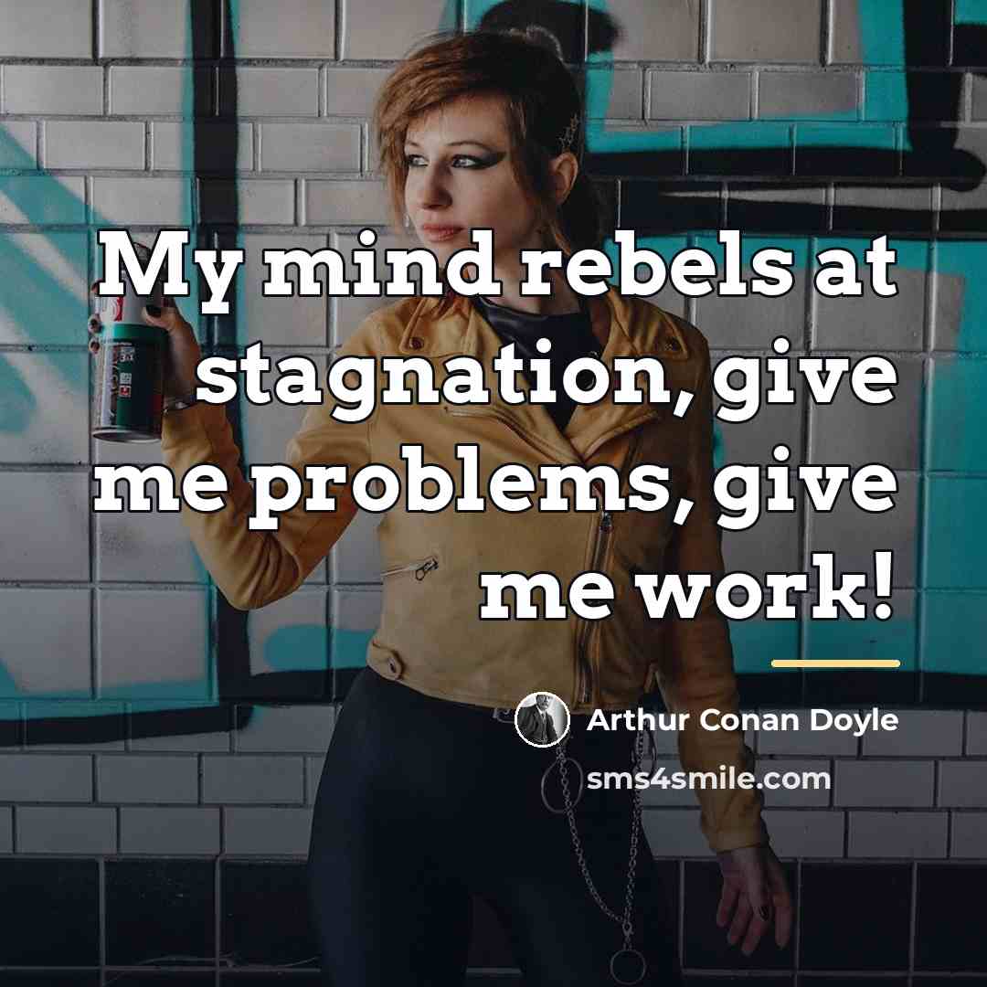 “My mind rebels at stagnation, give me problems, give me…” quote by Arthur Conan Doyle