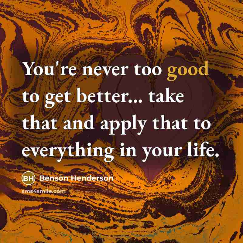 “You're never too good to get better... take that and…” quote by Benson Henderson