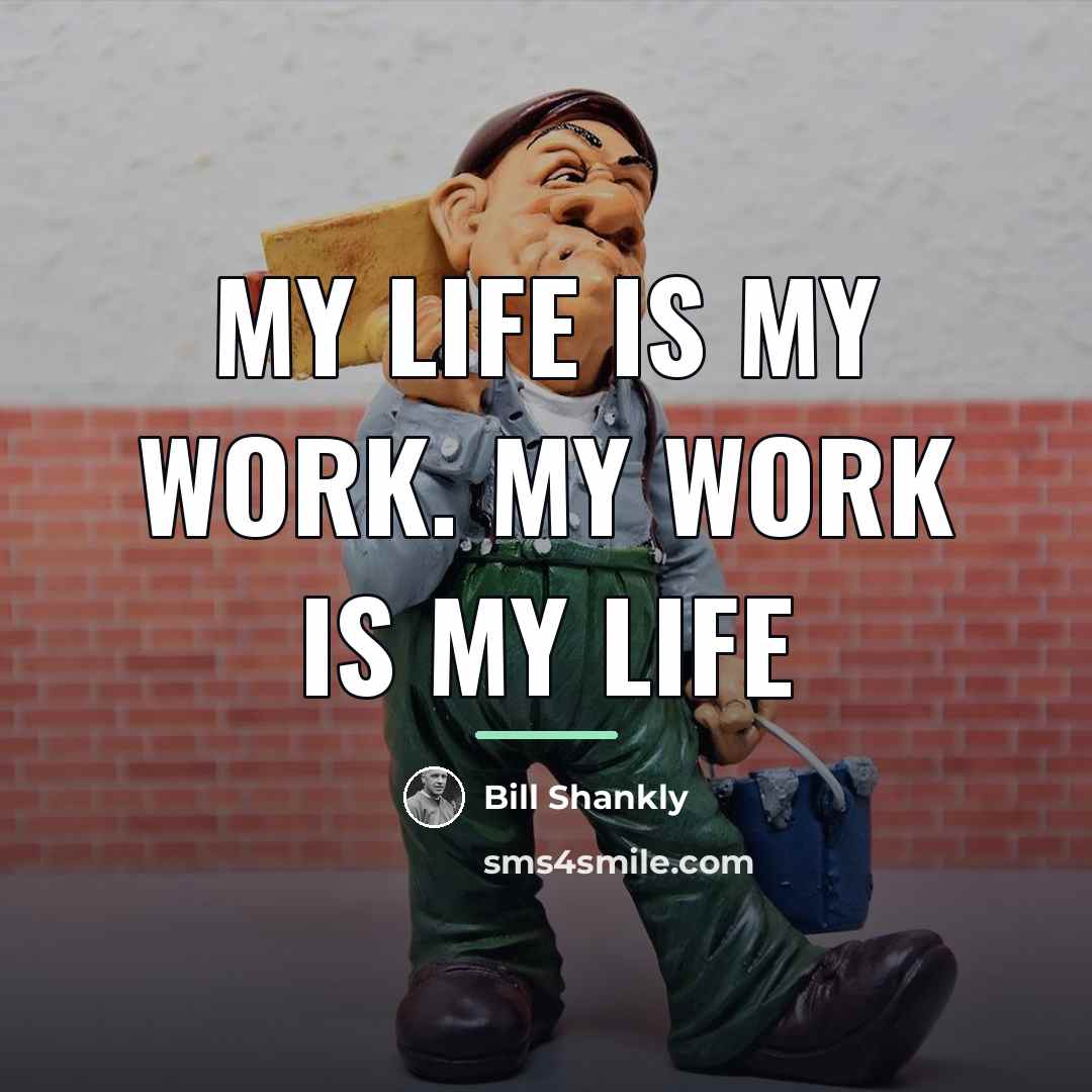 “My life is my work. My work is my life…” quote by Bill Shankly