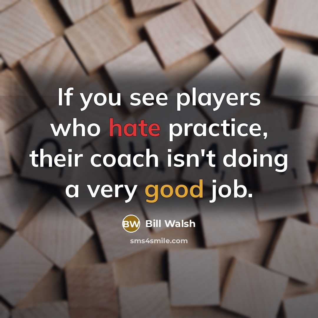 “If you see players who hate practice, their coach isn't…” quote by Bill Walsh