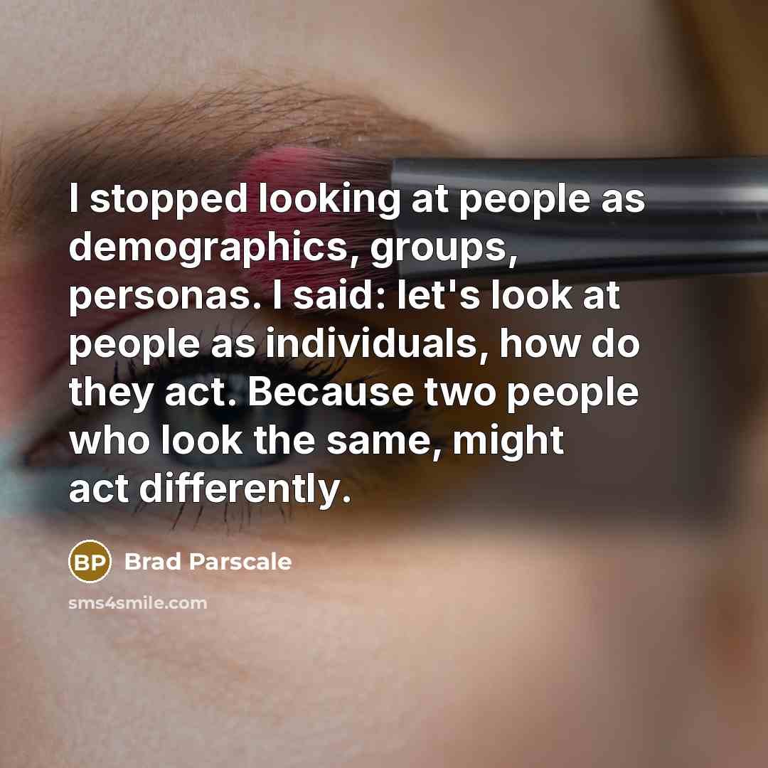 “I stopped looking at people as demographics, groups, personas. I…” quote by Brad Parscale