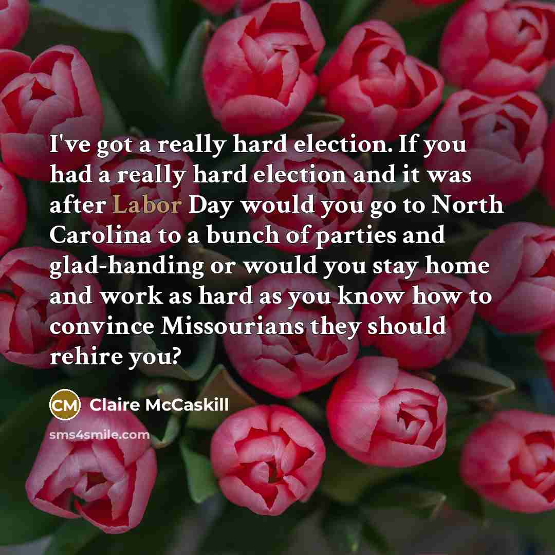 “I've got a really hard election. If you had a…” quote by Claire McCaskill