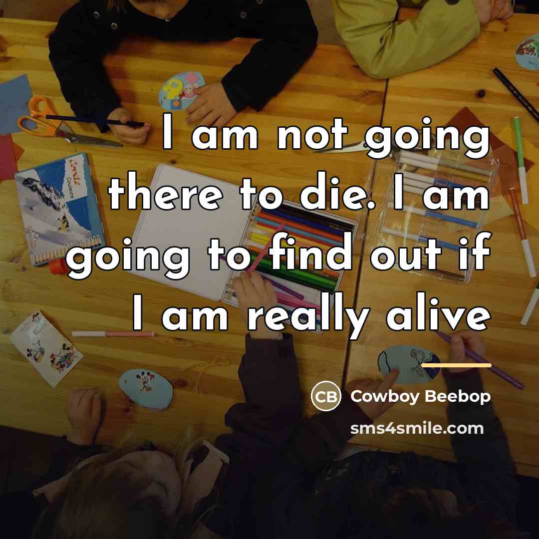 “I am not going there to die. I am going…” quote by Cowboy Beebop