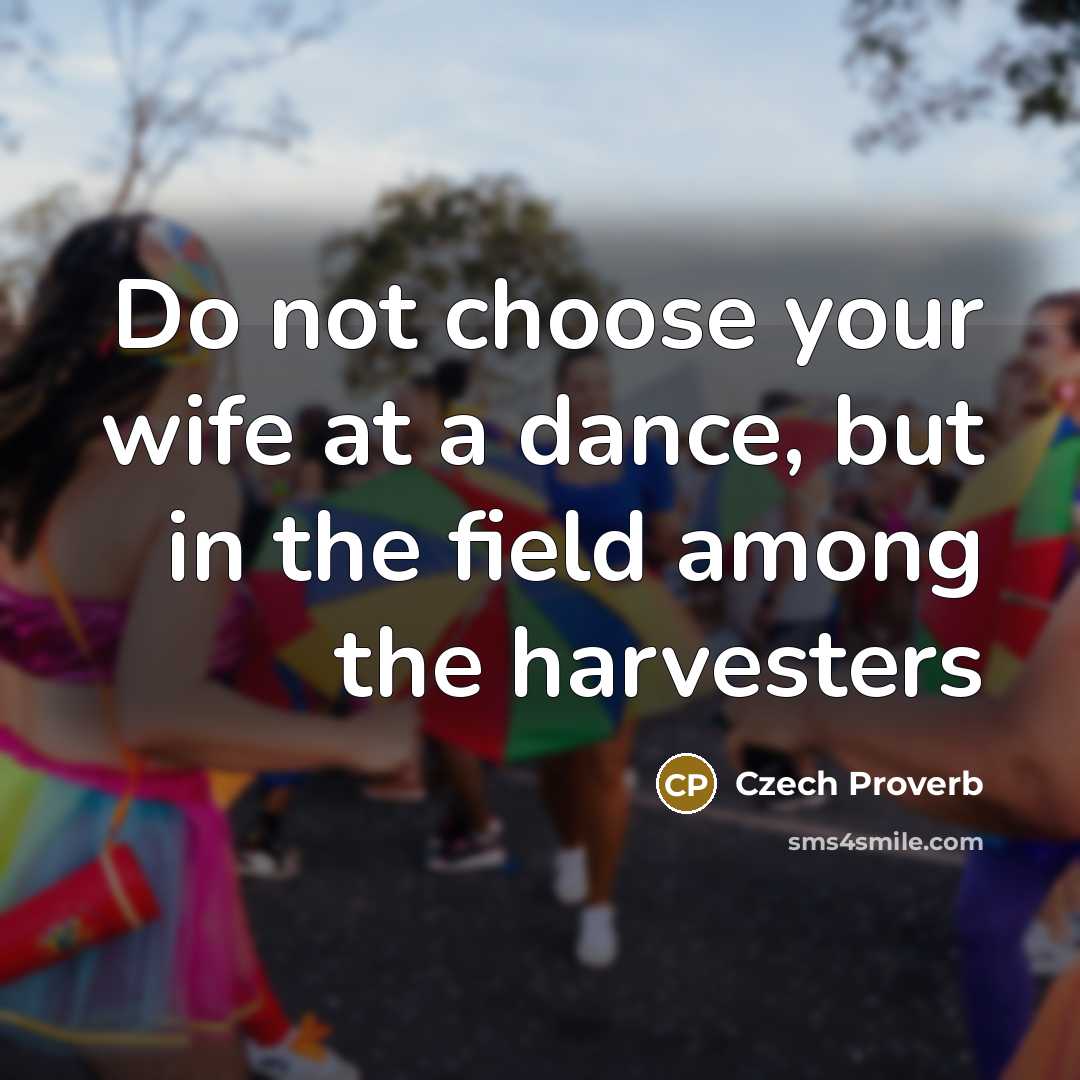 “Do not choose your wife at a dance, but in…” quote by Czech Proverb
