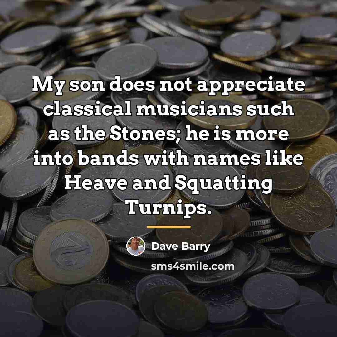 “My son does not appreciate classical musicians such as the…” quote by Dave Barry