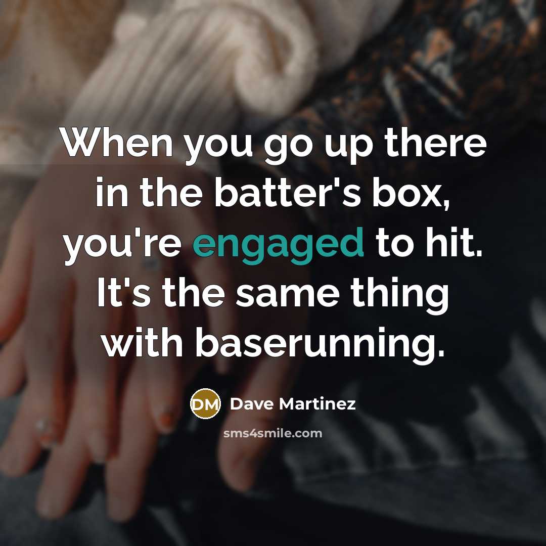 “When you go up there in the batter's box, you're engaged to hit. It's the same thing with baserunning.” quote by Dave Martinez