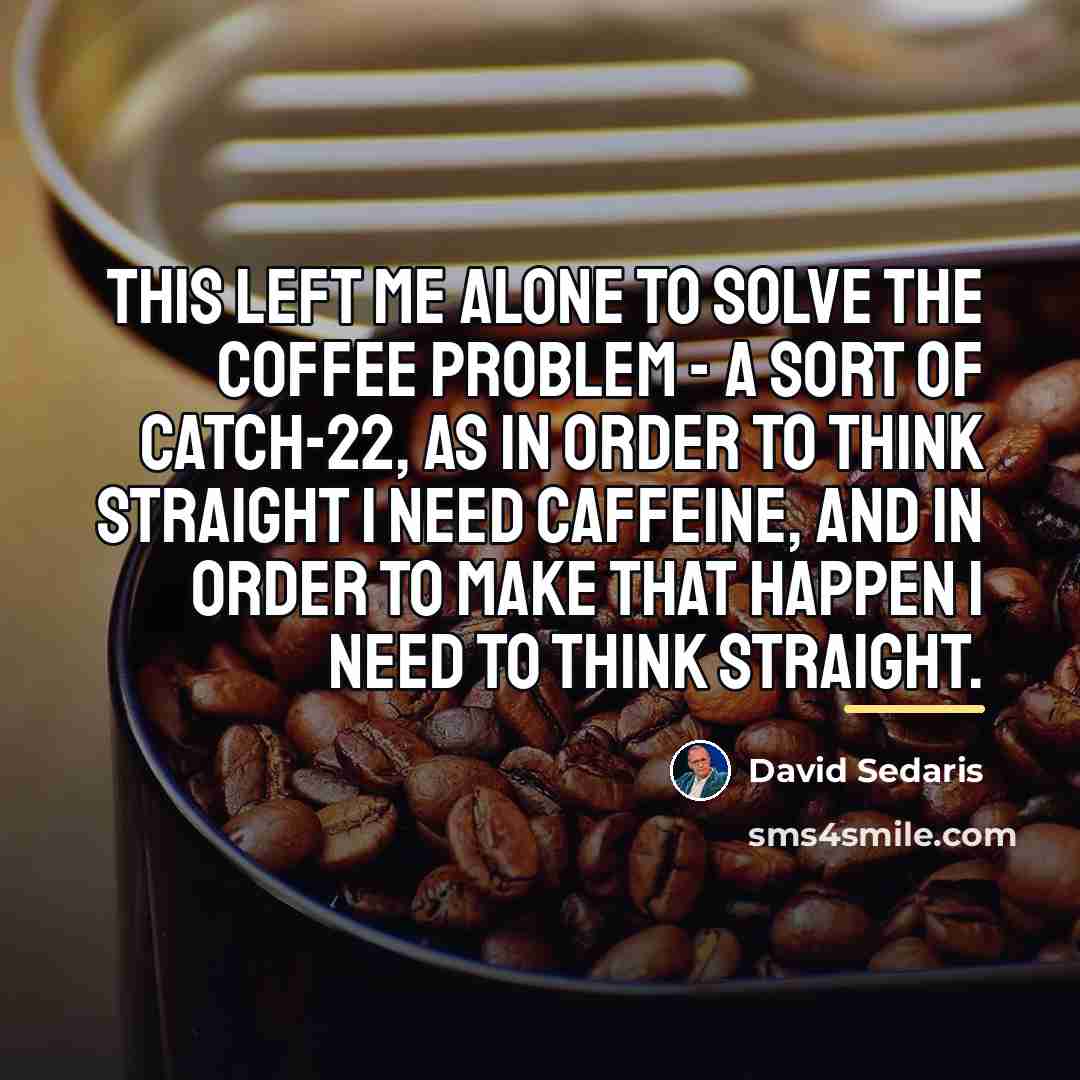 “This left me alone to solve the coffee problem -…” quote by David Sedaris