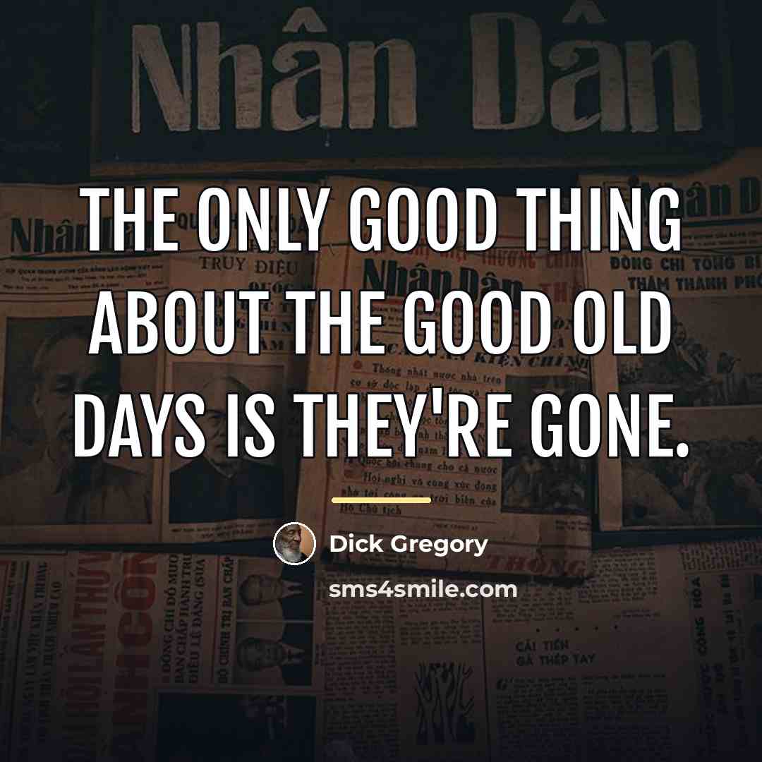 “The only good thing about the good old days is…” quote by Dick Gregory