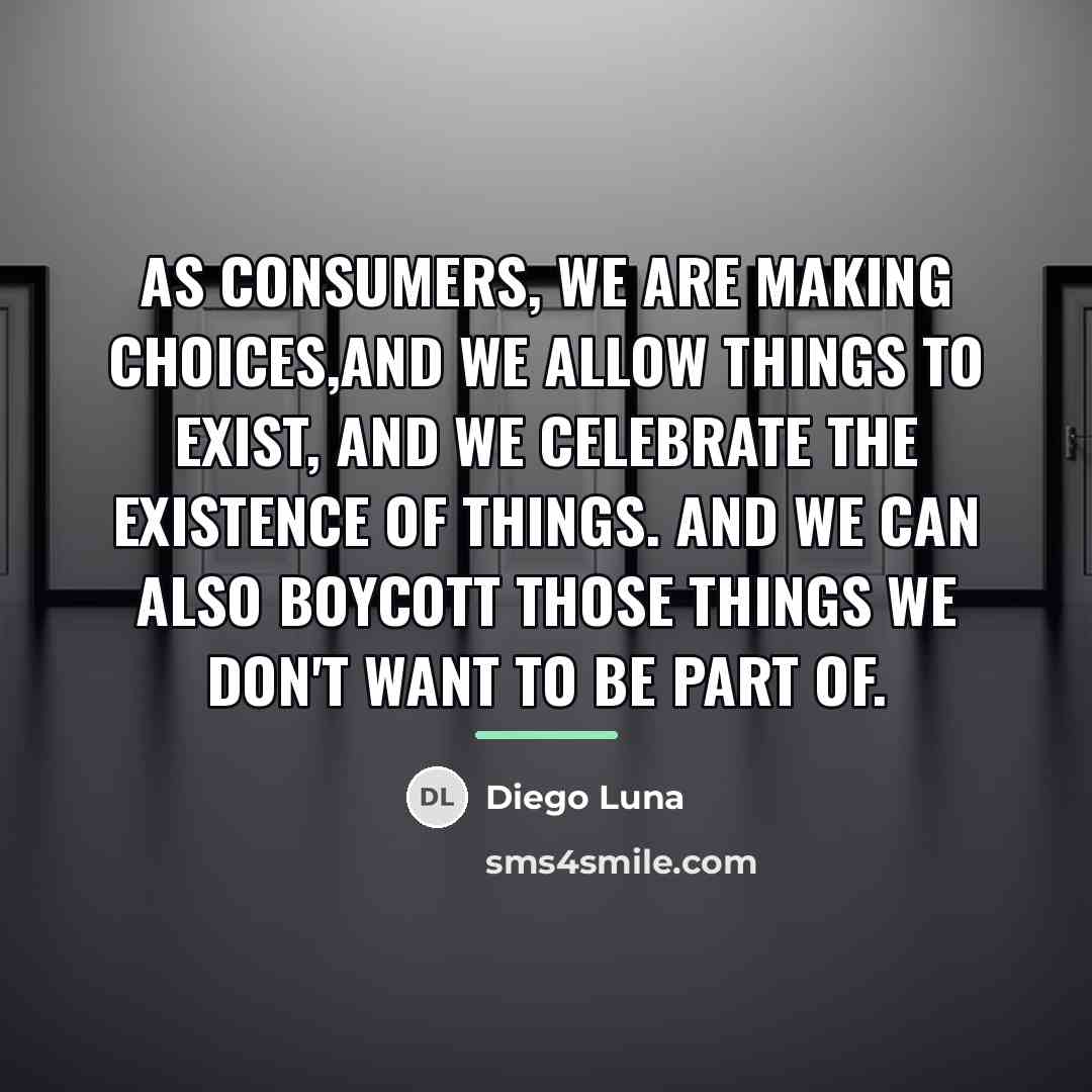“As consumers, we are making choices,and we allow things to…” quote by Diego Luna