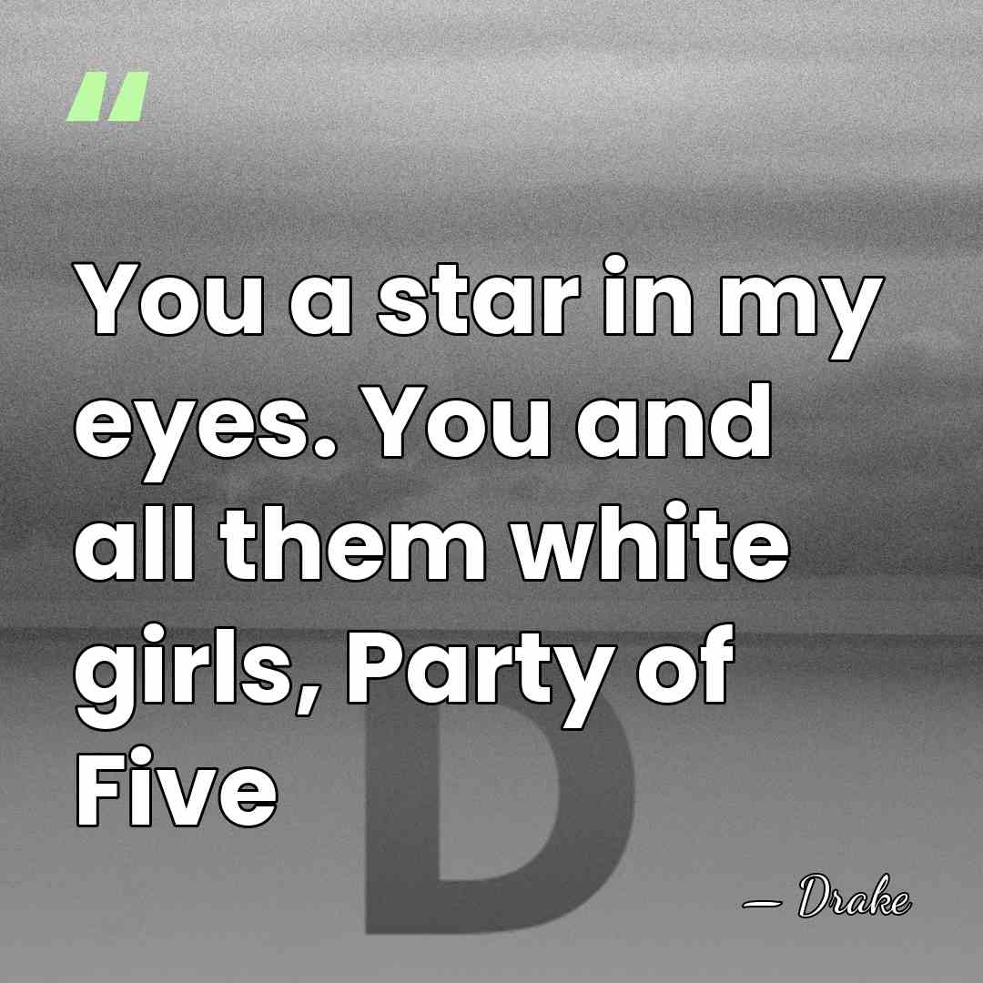 You a star in my eyes. You and all them white girls,&hellip; - Drake