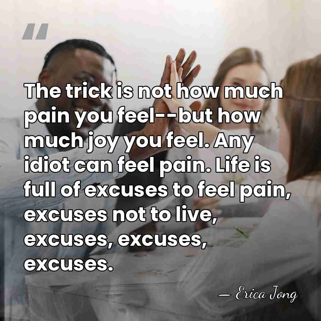 The trick is not how much pain you feel--but how much joy&hellip; - Erica Jong