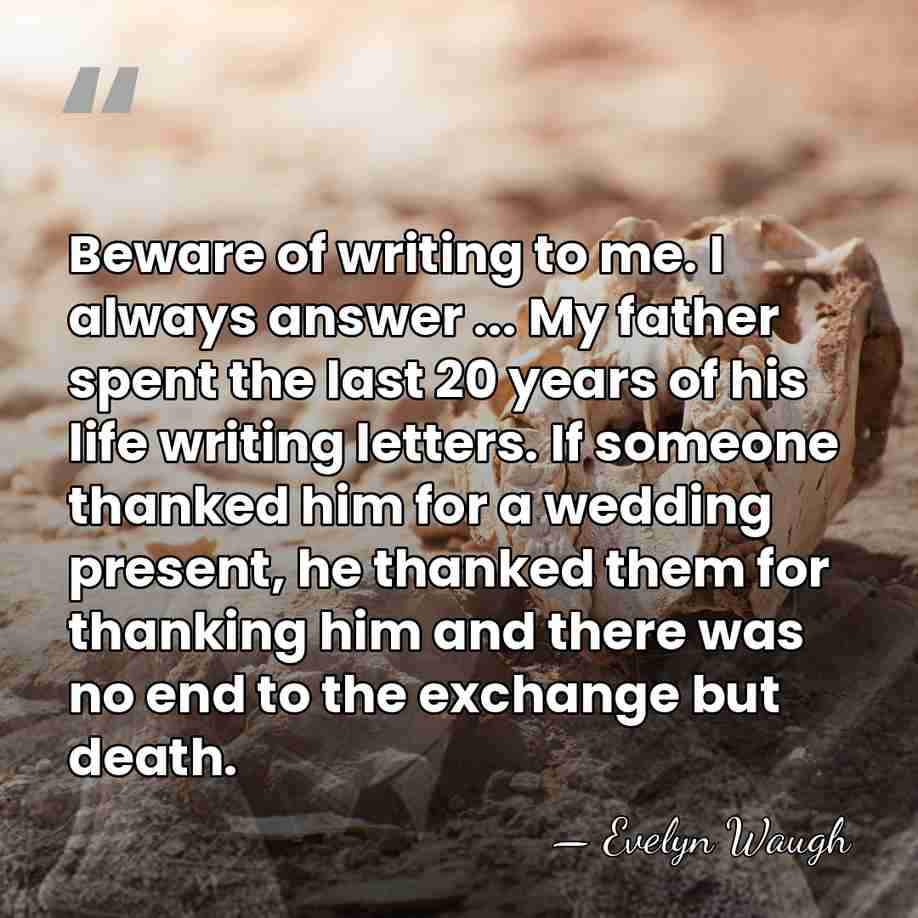 Beware of writing to me. I always answer ... My father spent&hellip; - Evelyn Waugh