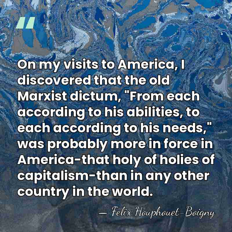 On my visits to America, I discovered that the old Marxist dictum,&hellip; - Felix Houphouet-Boigny