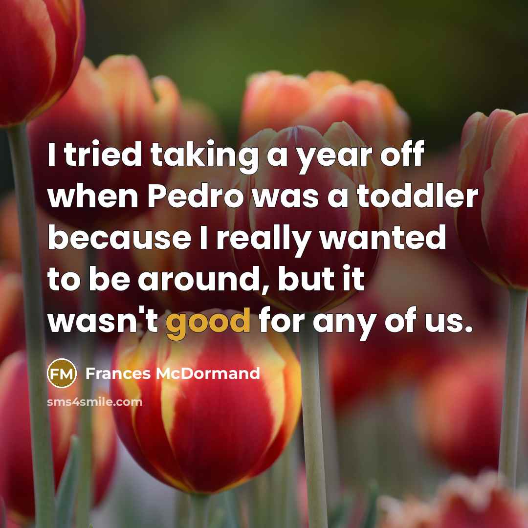 “I tried taking a year off when Pedro was a…” quote by Frances McDormand