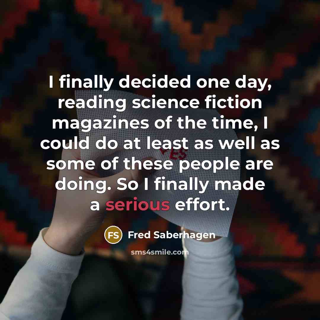 “I finally decided one day, reading science fiction magazines of…” quote by Fred Saberhagen
