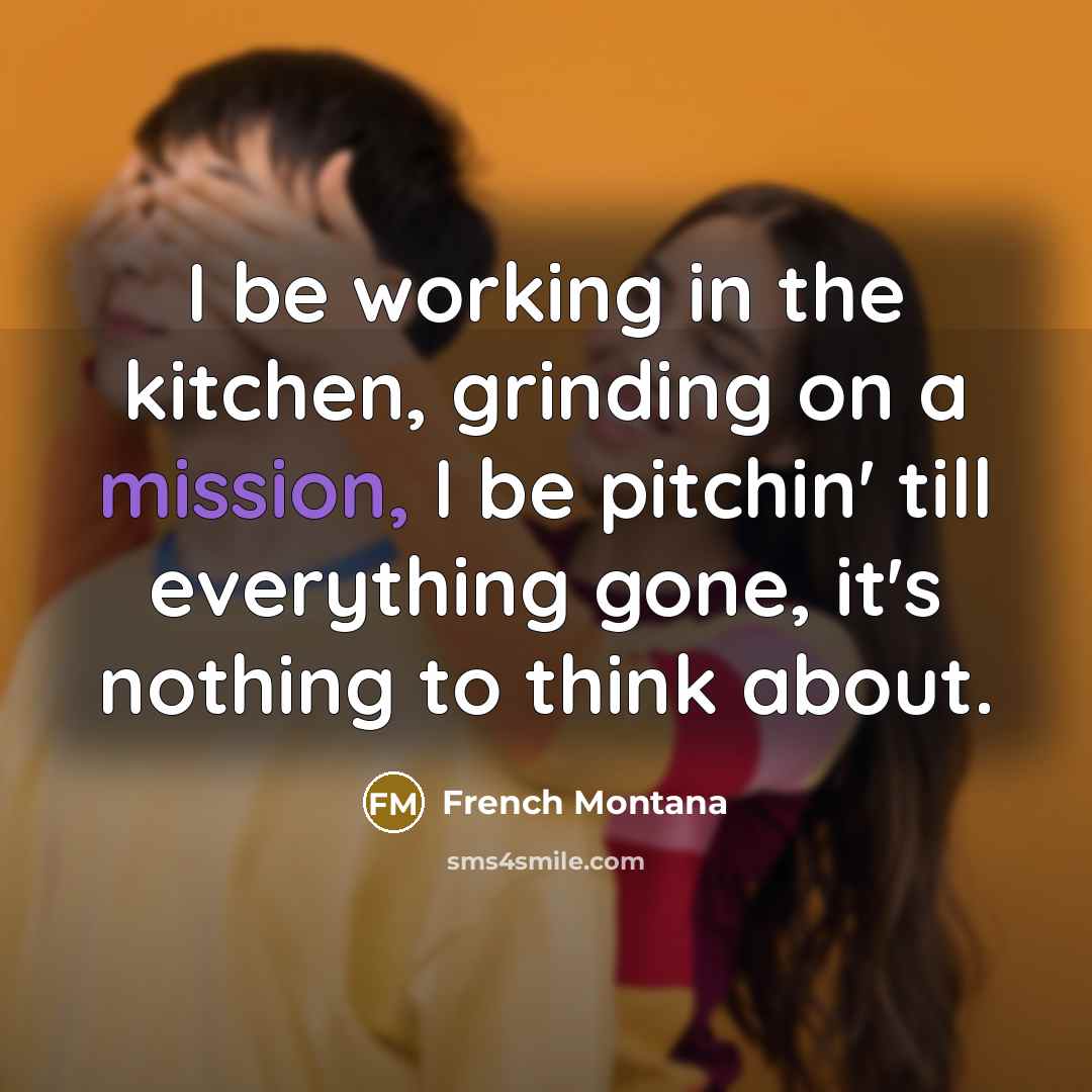 “I be working in the kitchen, grinding on a mission,…” quote by French Montana