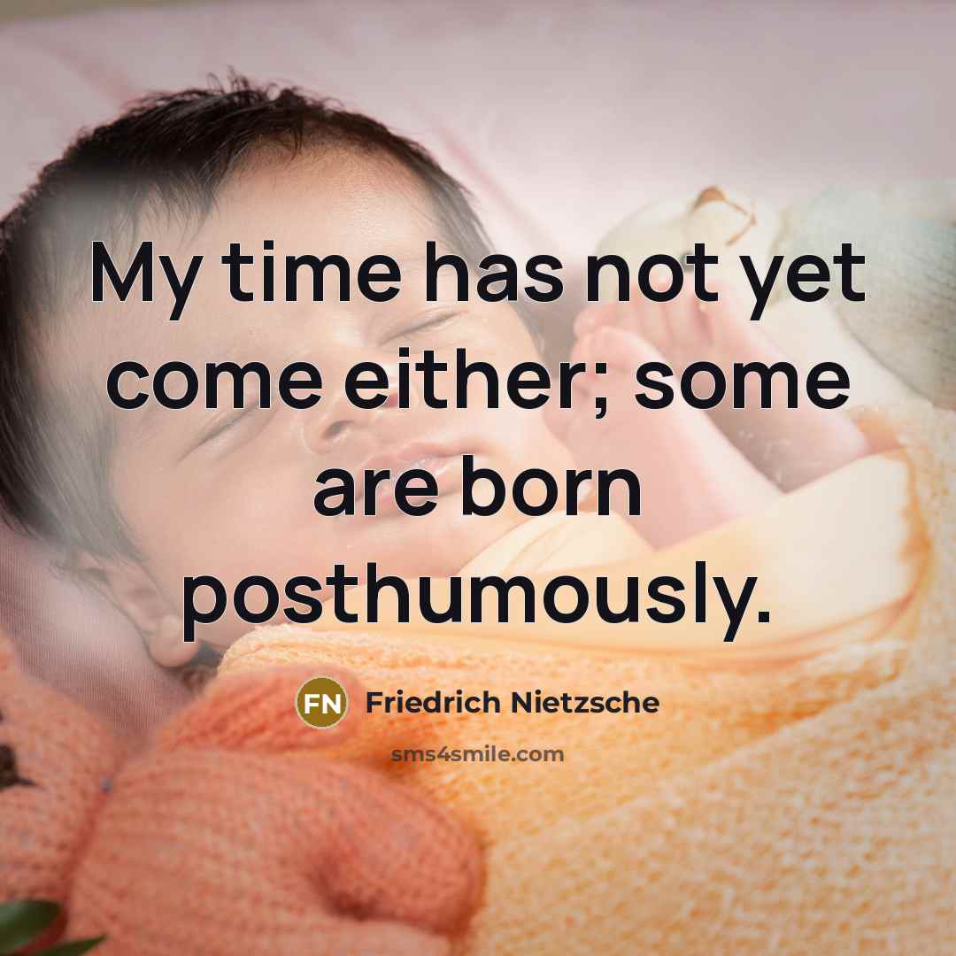“My time has not yet come either; some are born…” quote by Friedrich Nietzsche