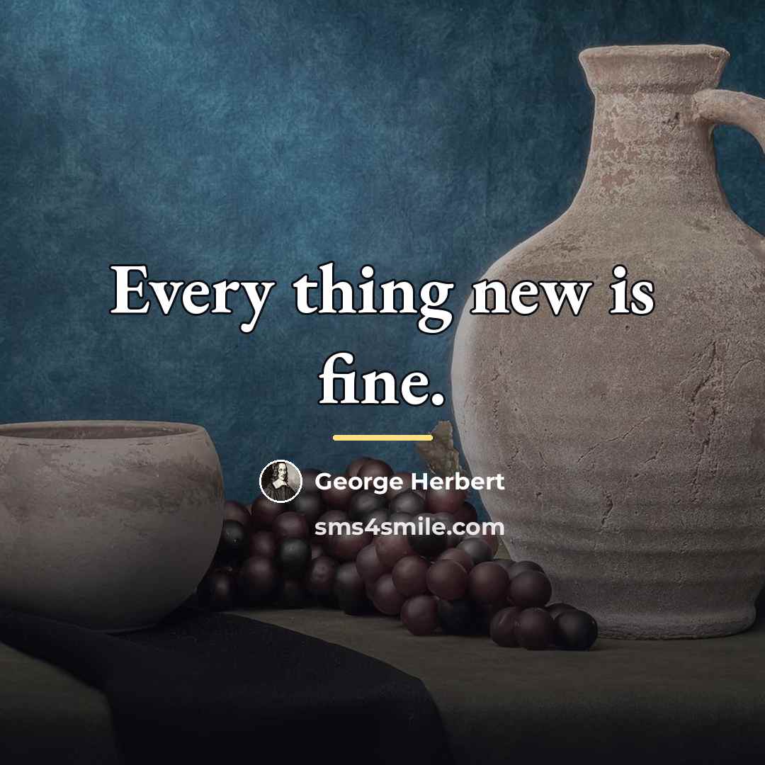 “Every thing new is fine.…” quote by George Herbert