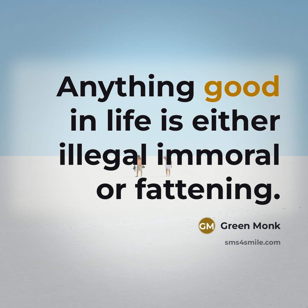 “Anything good in life is either illegal immoral or fattening.…” quote by Green Monk