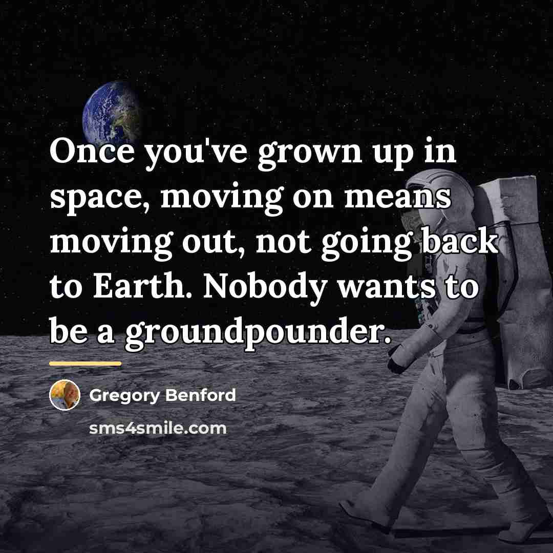 “Once you've grown up in space, moving on means moving…” quote by Gregory Benford