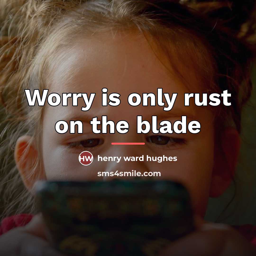“Worry is only rust on the blade…” quote by Henry Ward Hughes