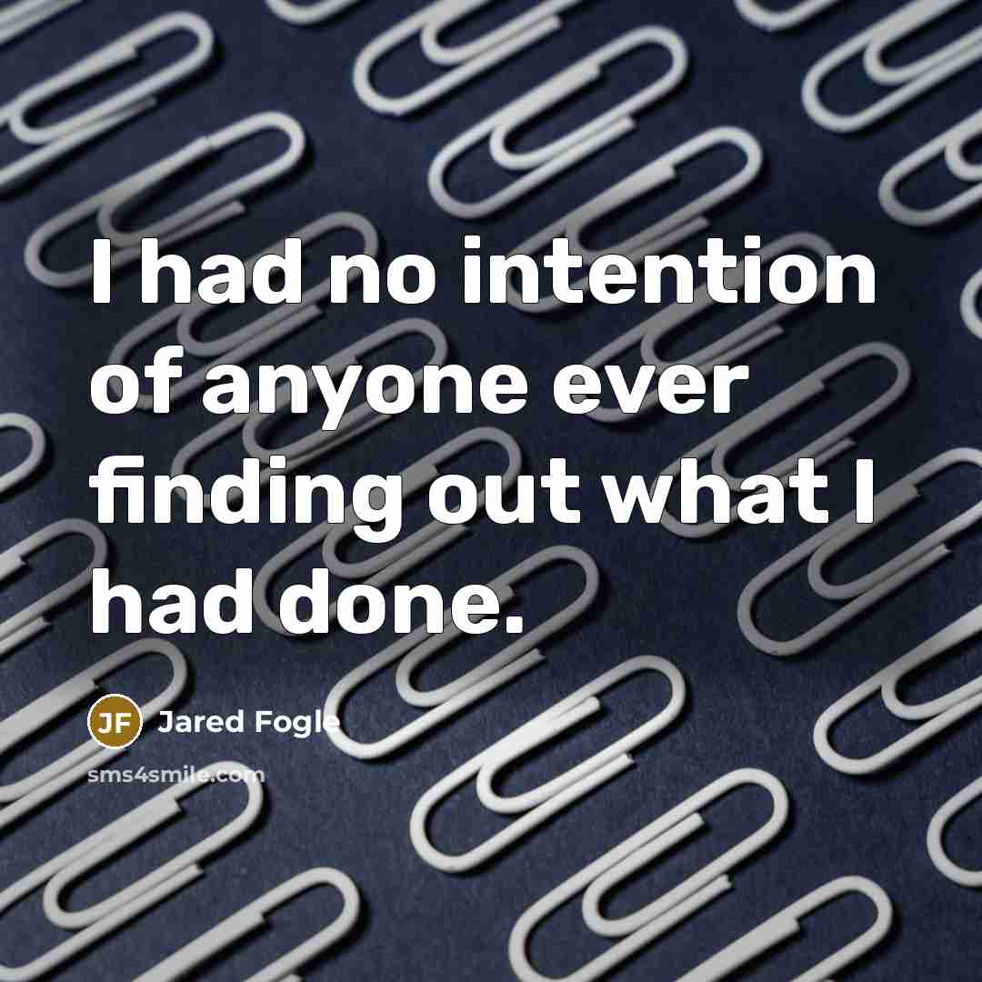 “I had no intention of anyone ever finding out what…” quote by Jared Fogle