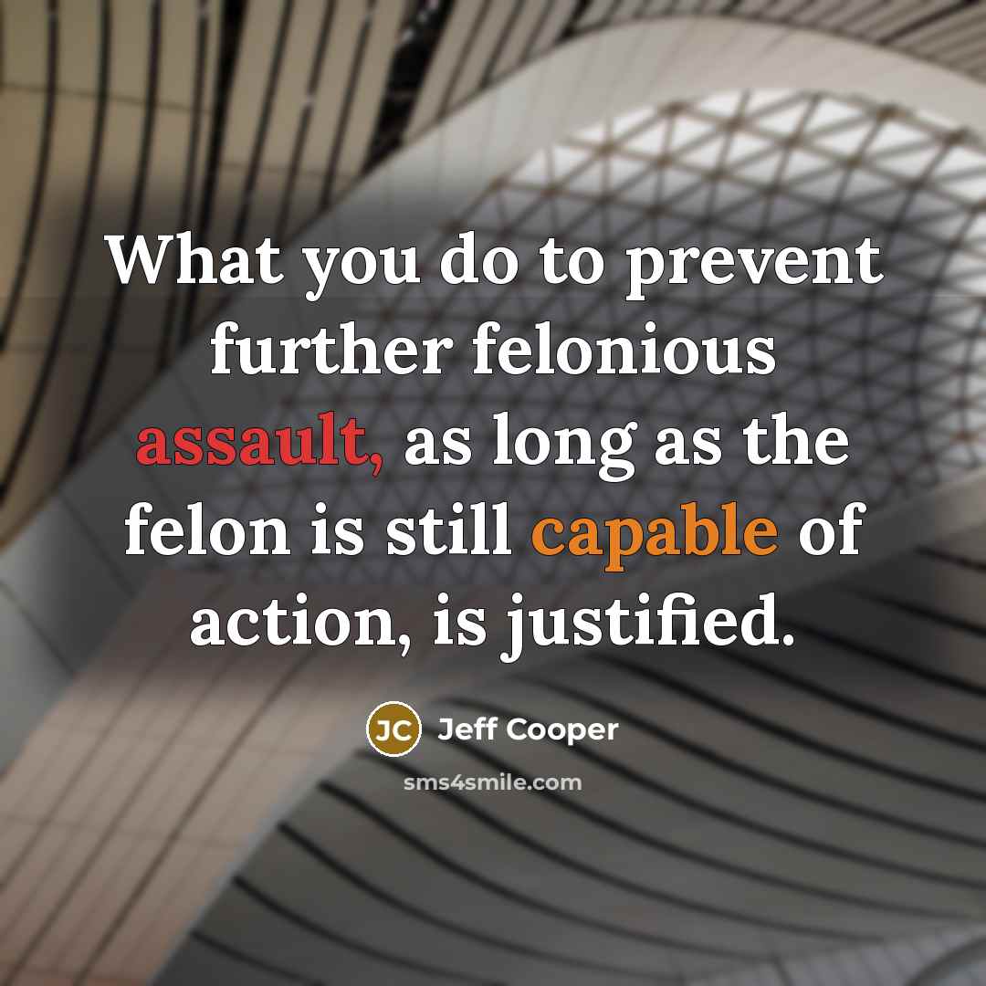 “What you do to prevent further felonious assault, as long…” quote by Jeff Cooper