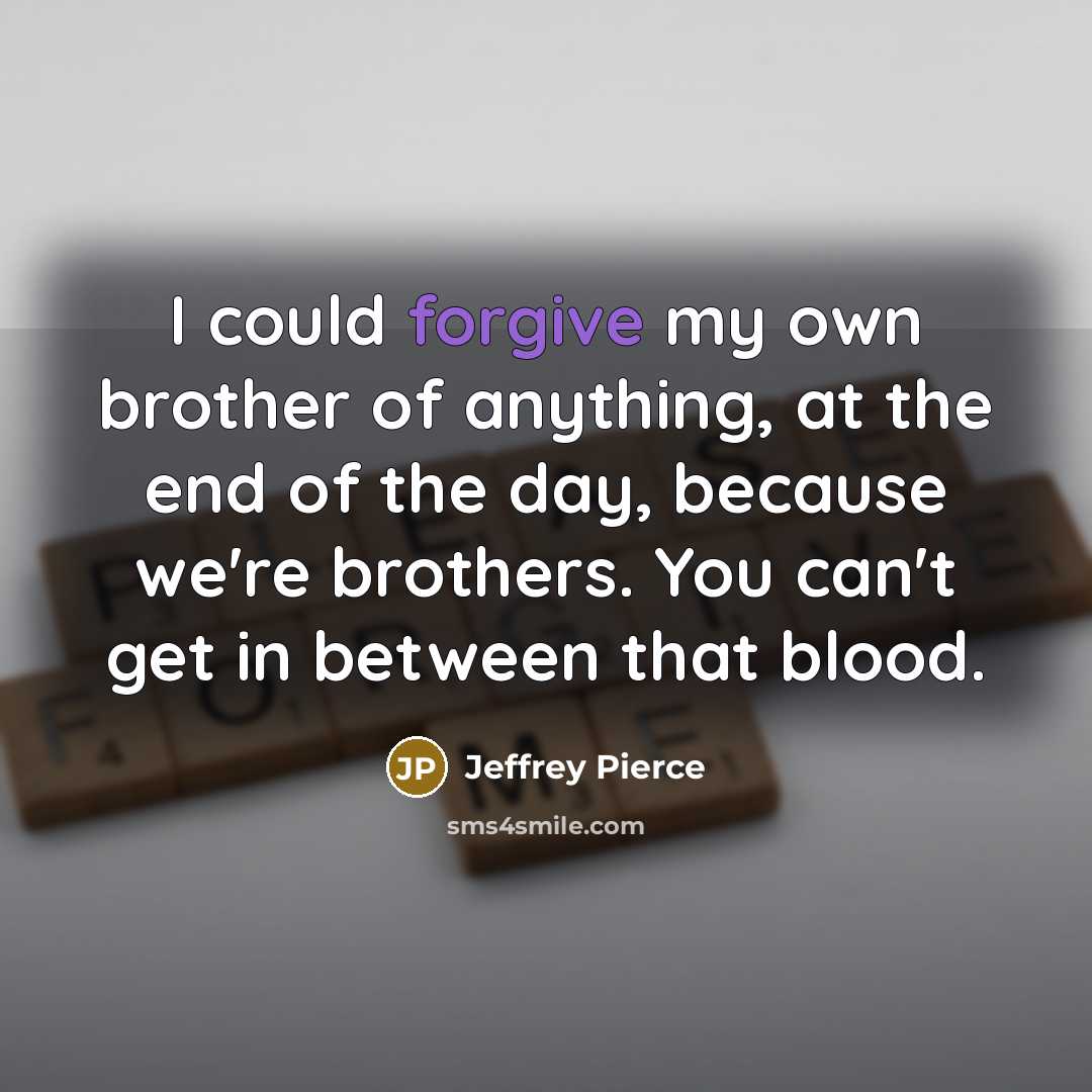 “I could forgive my own brother of anything, at the…” quote by Jeffrey Pierce