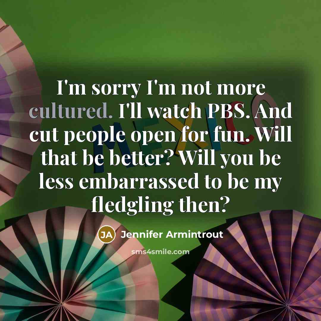 “I'm sorry I'm not more cultured. I'll watch PBS. And…” quote by Jennifer Armintrout
