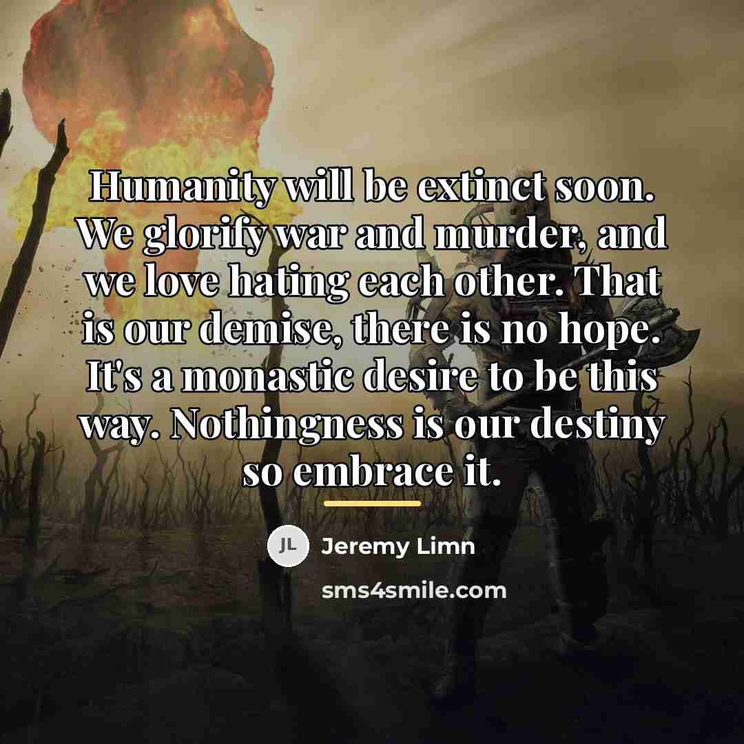 “Humanity will be extinct soon. We glorify war and murder,…” quote by Jeremy Limn