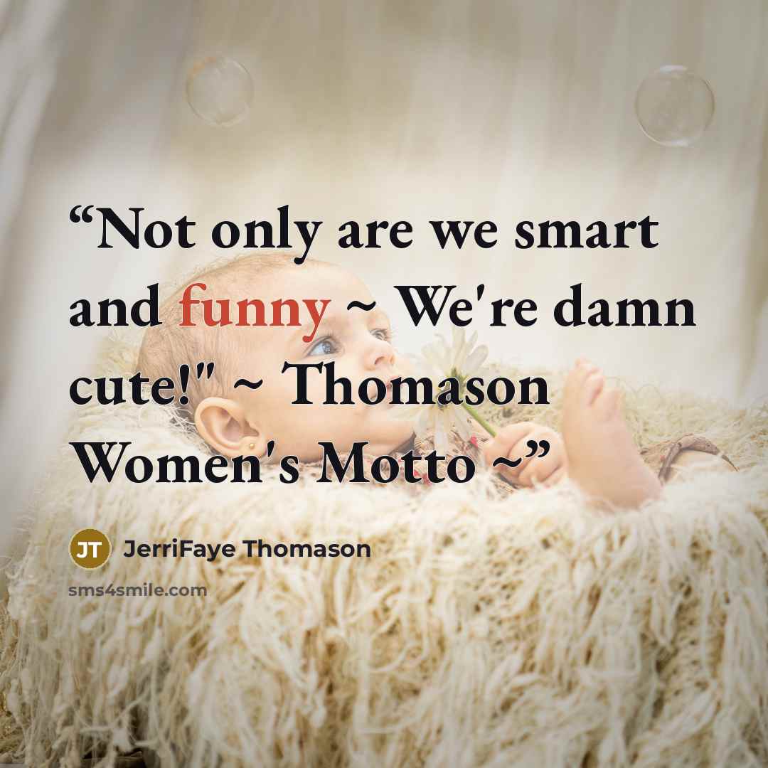 “Not only are we smart and funny ~ We're damn cute!" ~ Thomason Women's Motto ~” quote by JerriFaye Thomason