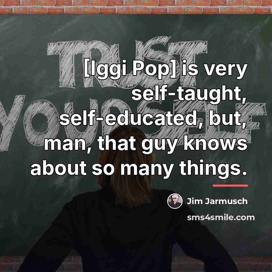“[Iggi Pop] is very self-taught, self-educated, but, man, that guy…” quote by Jim Jarmusch