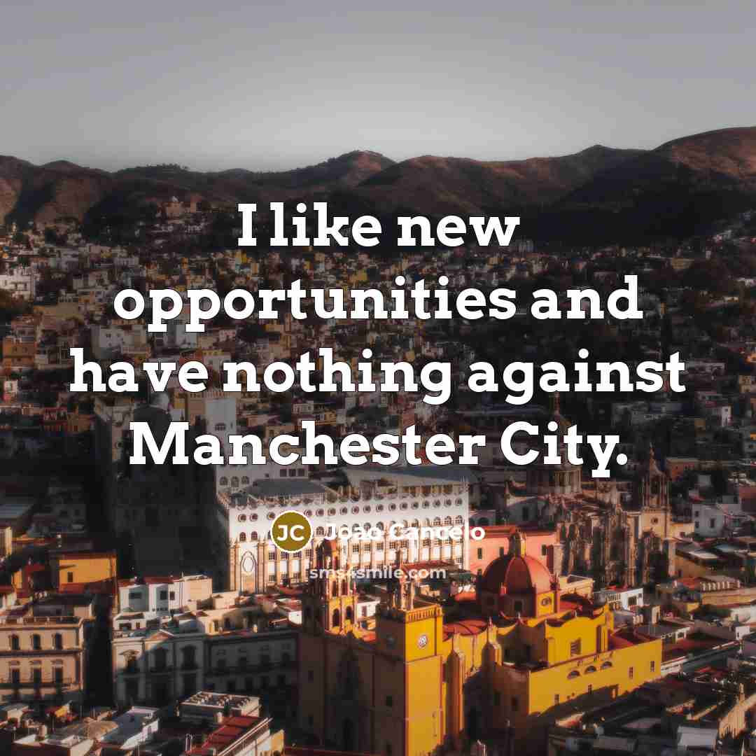 “I like new opportunities and have nothing against Manchester City.…” quote by Joao Cancelo