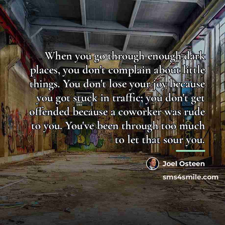 “When you go through enough dark places, you don't complain…” quote by Joel Osteen
