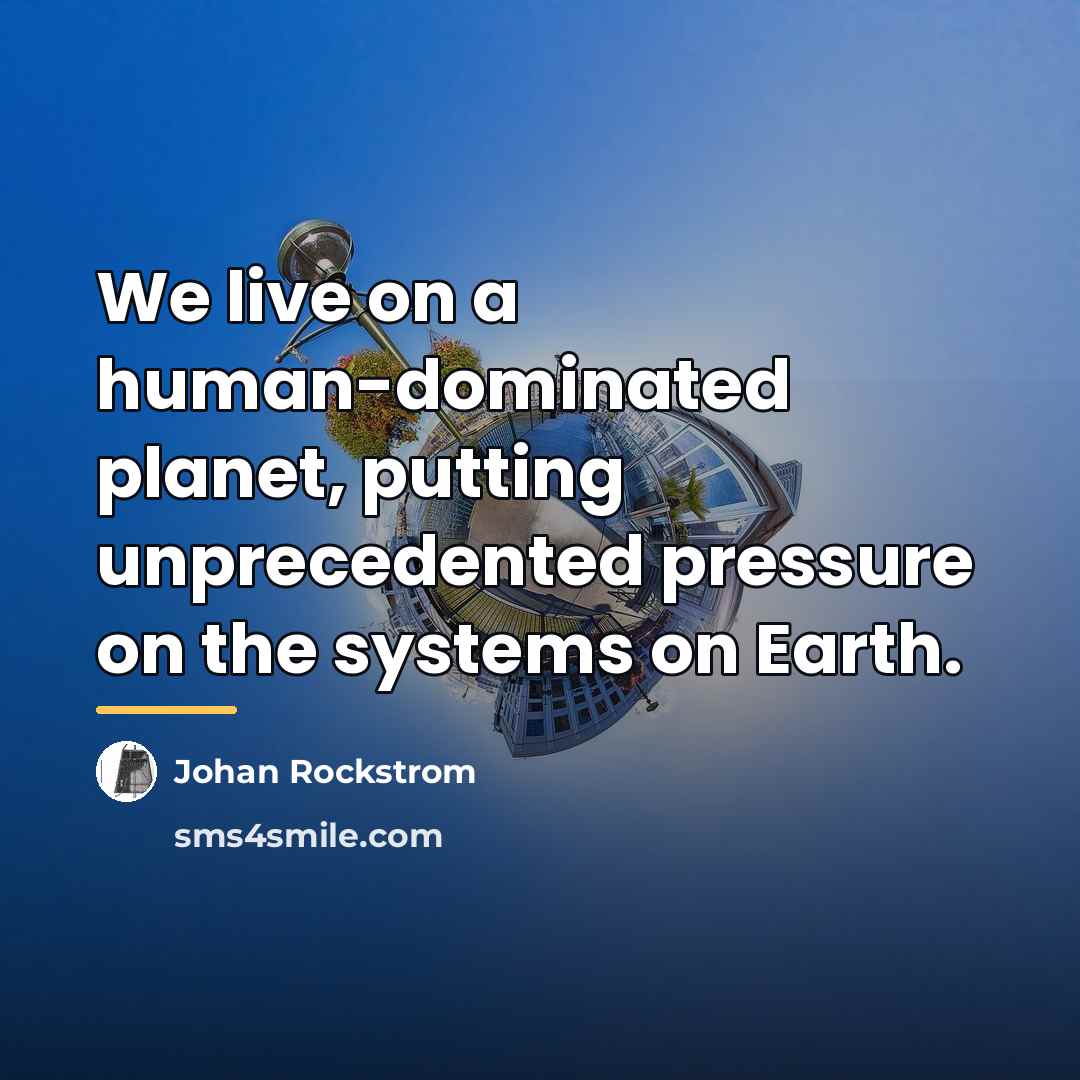 “We live on a human-dominated planet, putting unprecedented pressure on…” quote by Johan Rockstrom
