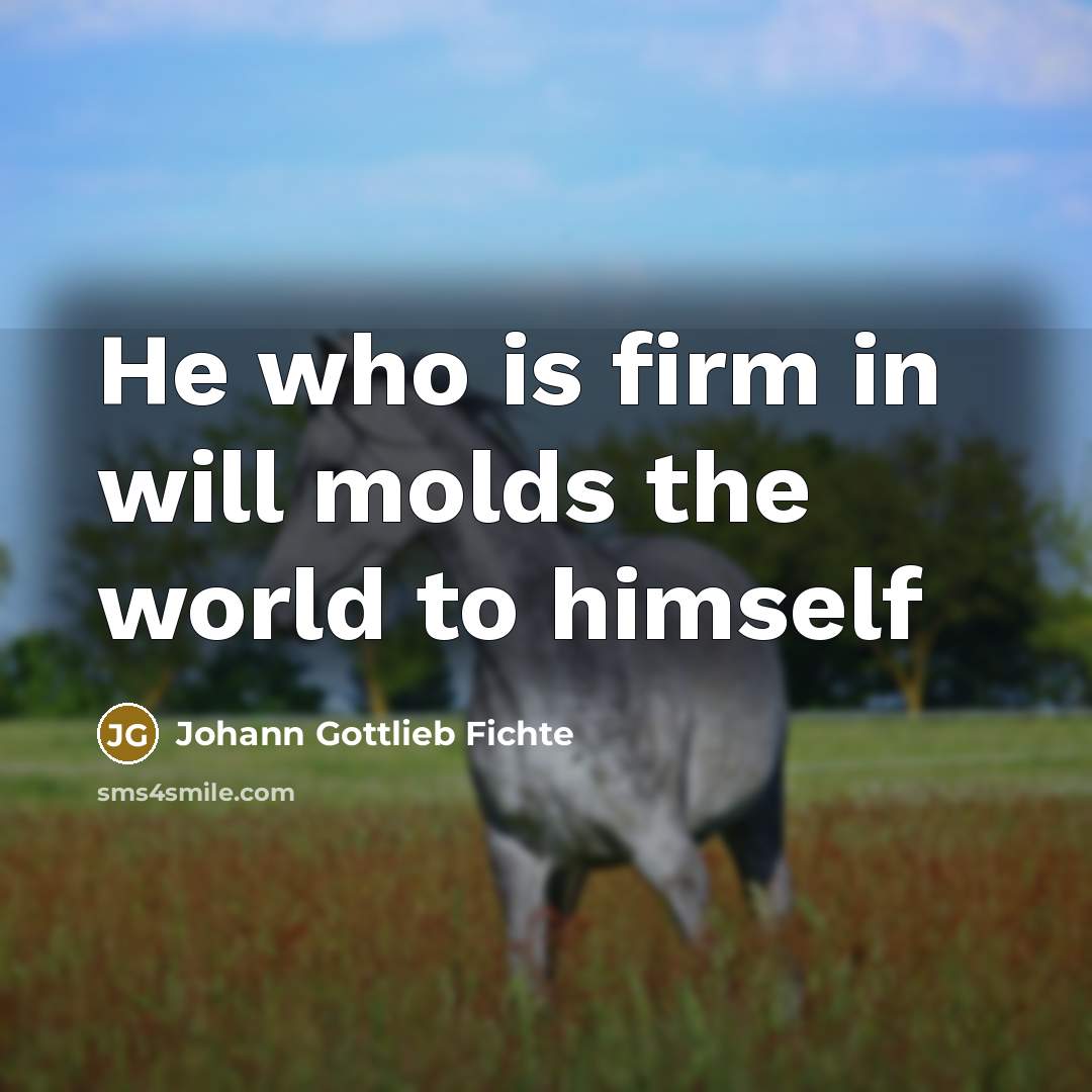 “He who is firm in will molds the world to…” quote by Johann Gottlieb Fichte