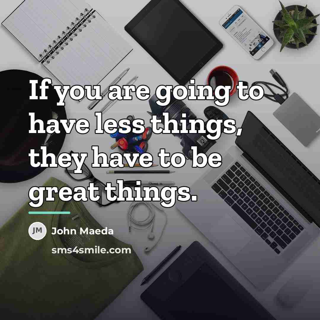 “If you are going to have less things, they have…” quote by John Maeda