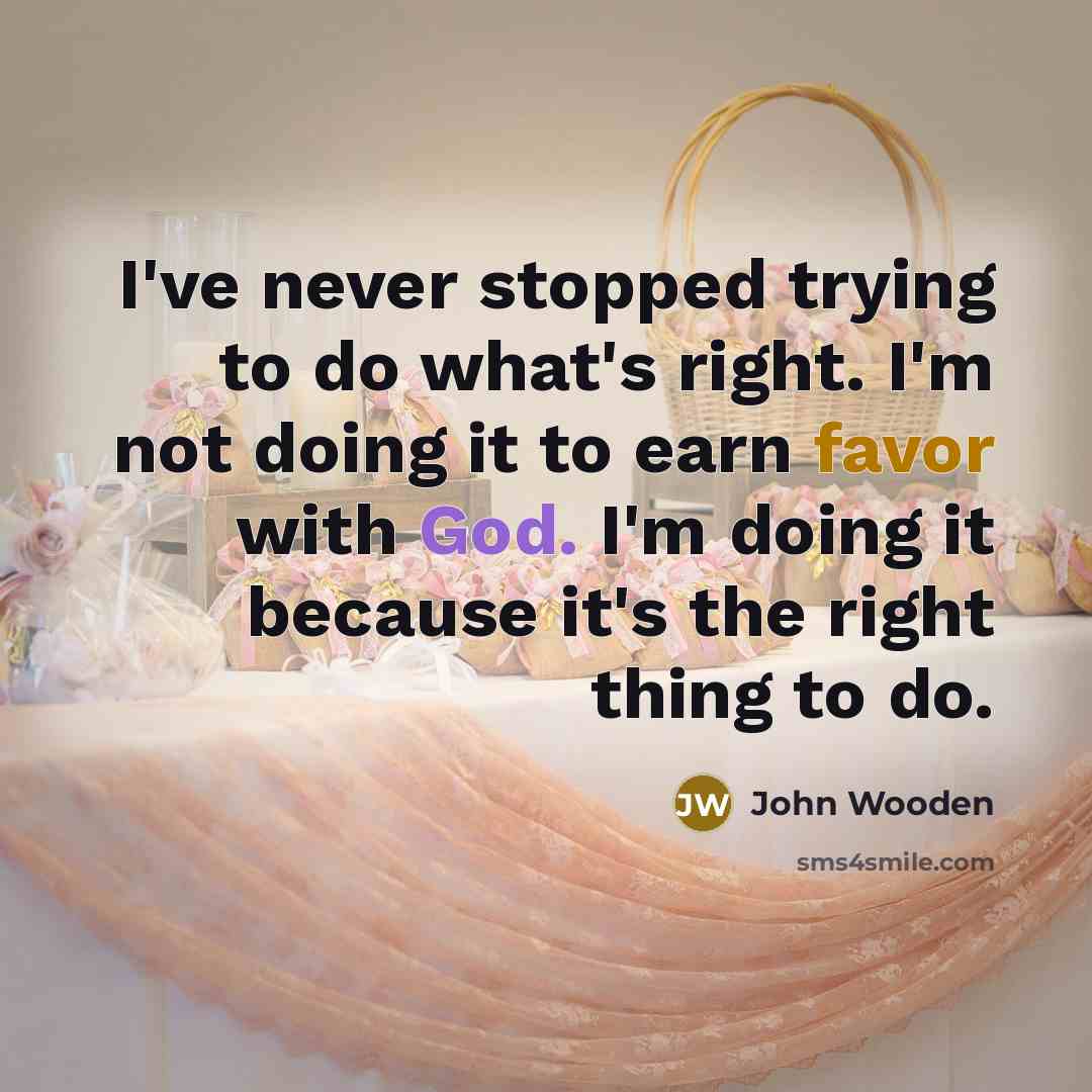 “I've never stopped trying to do what's right. I'm not doing it to earn favor with God. I'm doing it because it's the right thing to do.” quote by John Wooden