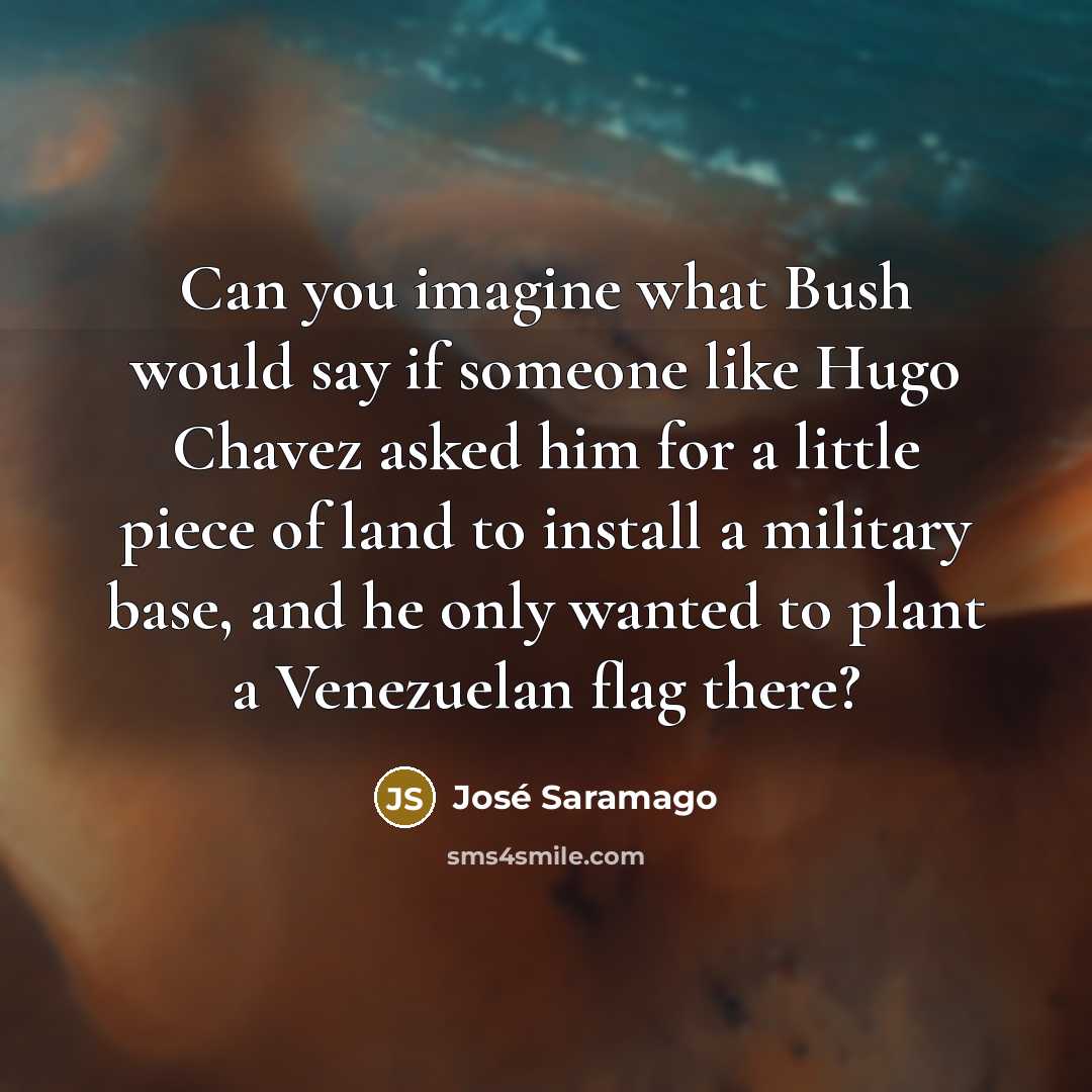 “Can you imagine what Bush would say if someone like…” quote by Jose Saramago