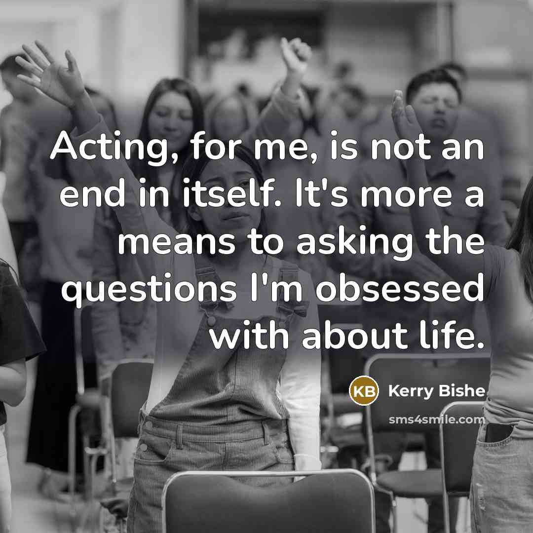 “Acting, for me, is not an end in itself. It's…” quote by Kerry Bishe