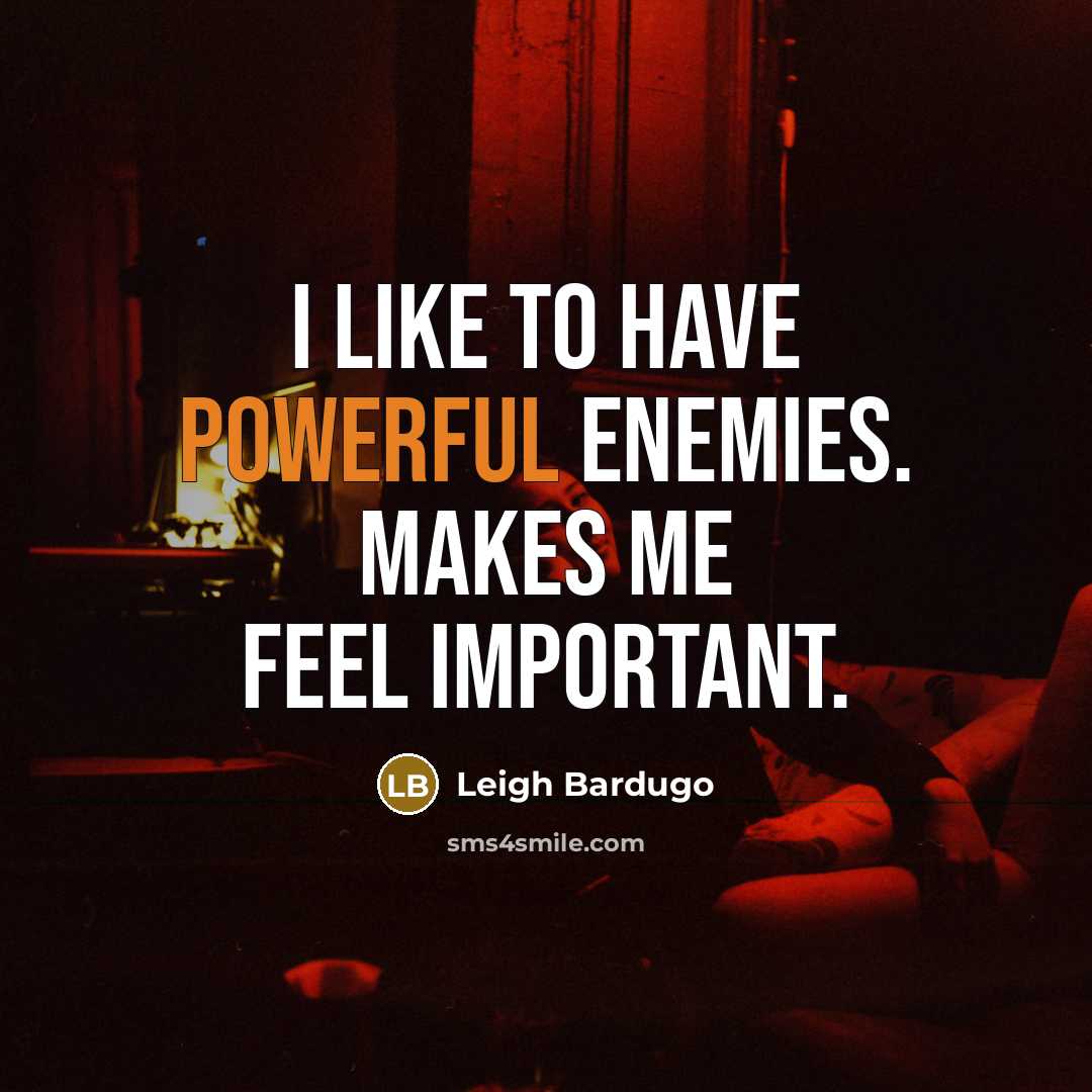 “I like to have powerful enemies. Makes me feel important.” quote by Leigh Bardugo