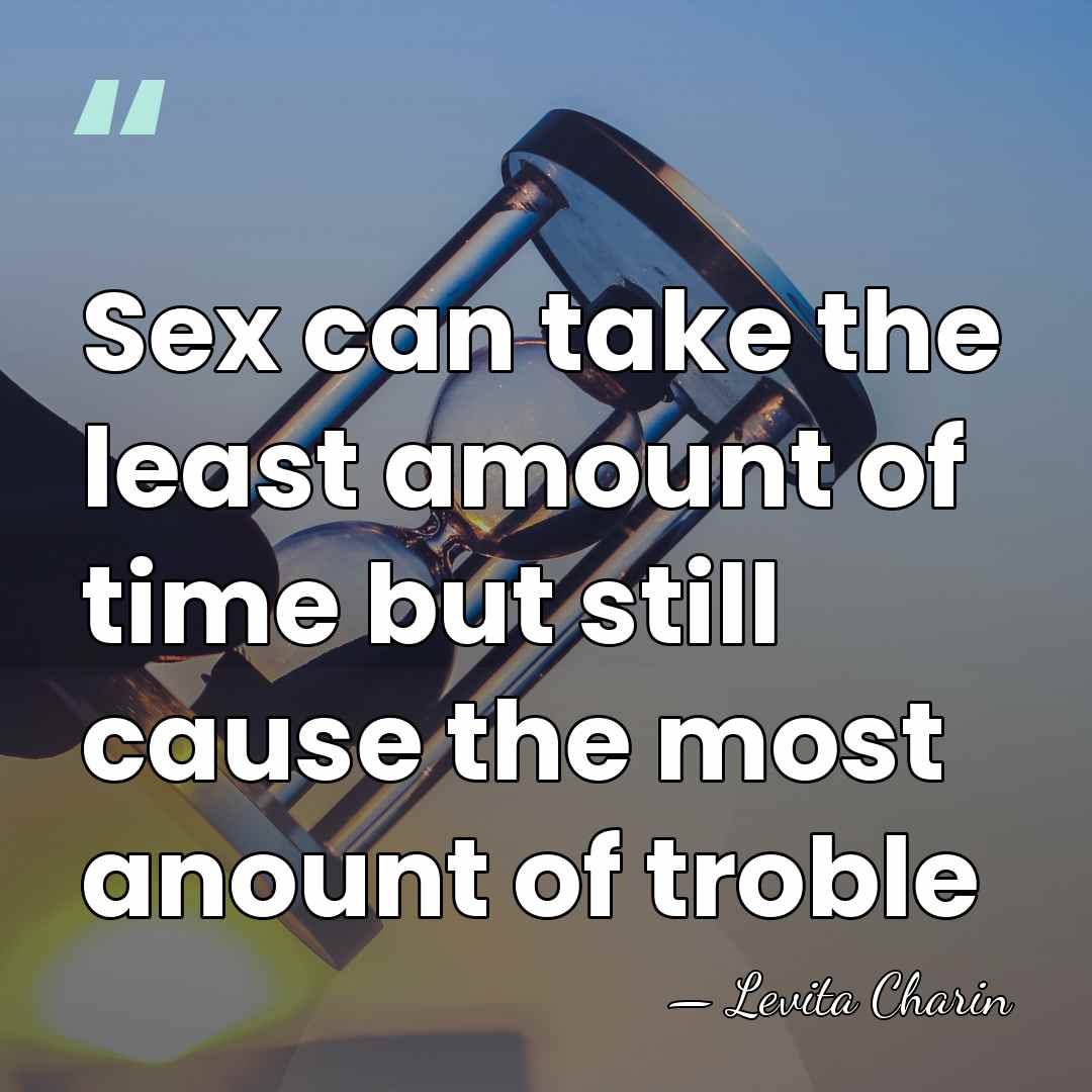 Sex can take the least amount of time but still cause the&hellip; - Levita Charin
