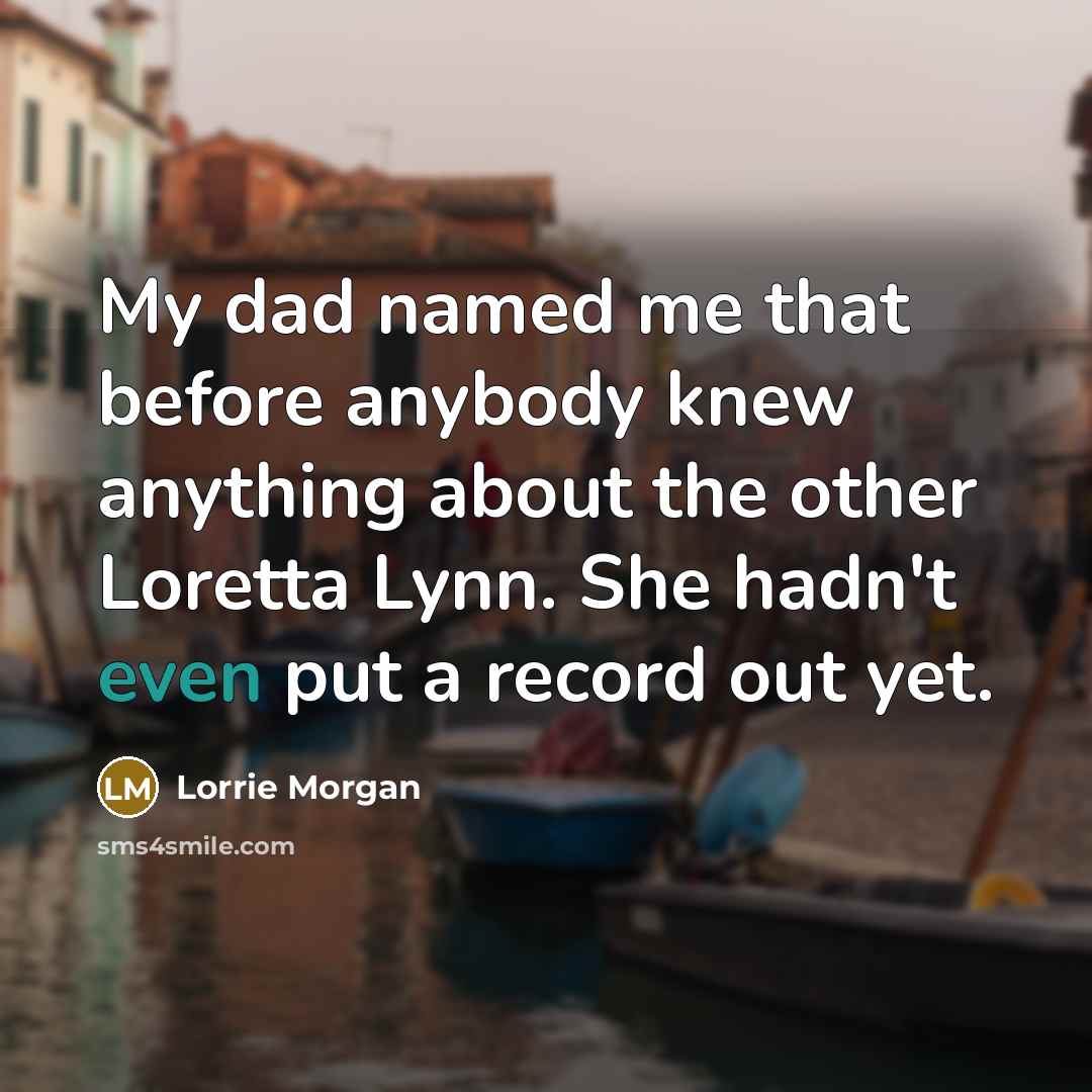 “My dad named me that before anybody knew anything about…” quote by Lorrie Morgan