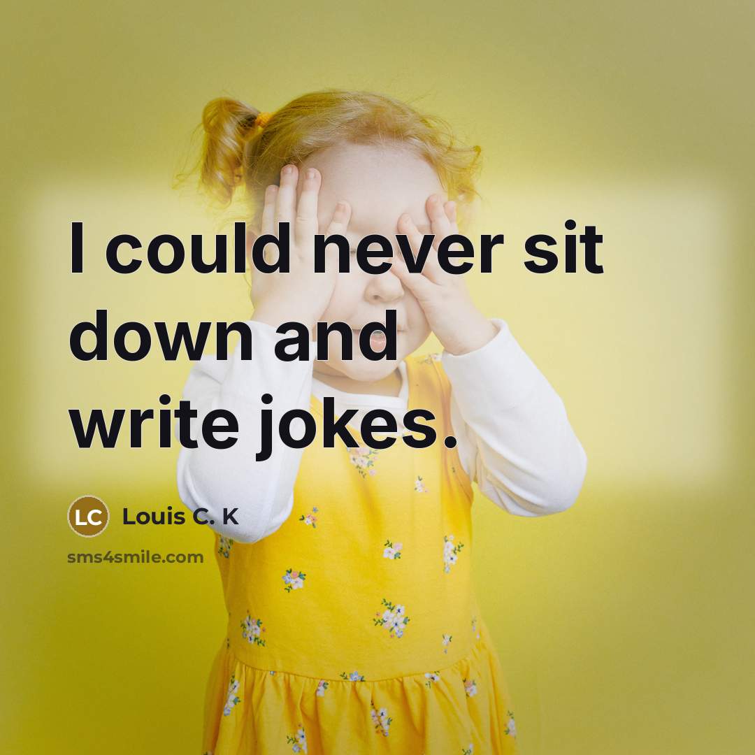 “I could never sit down and write jokes.” quote by Louis C. K