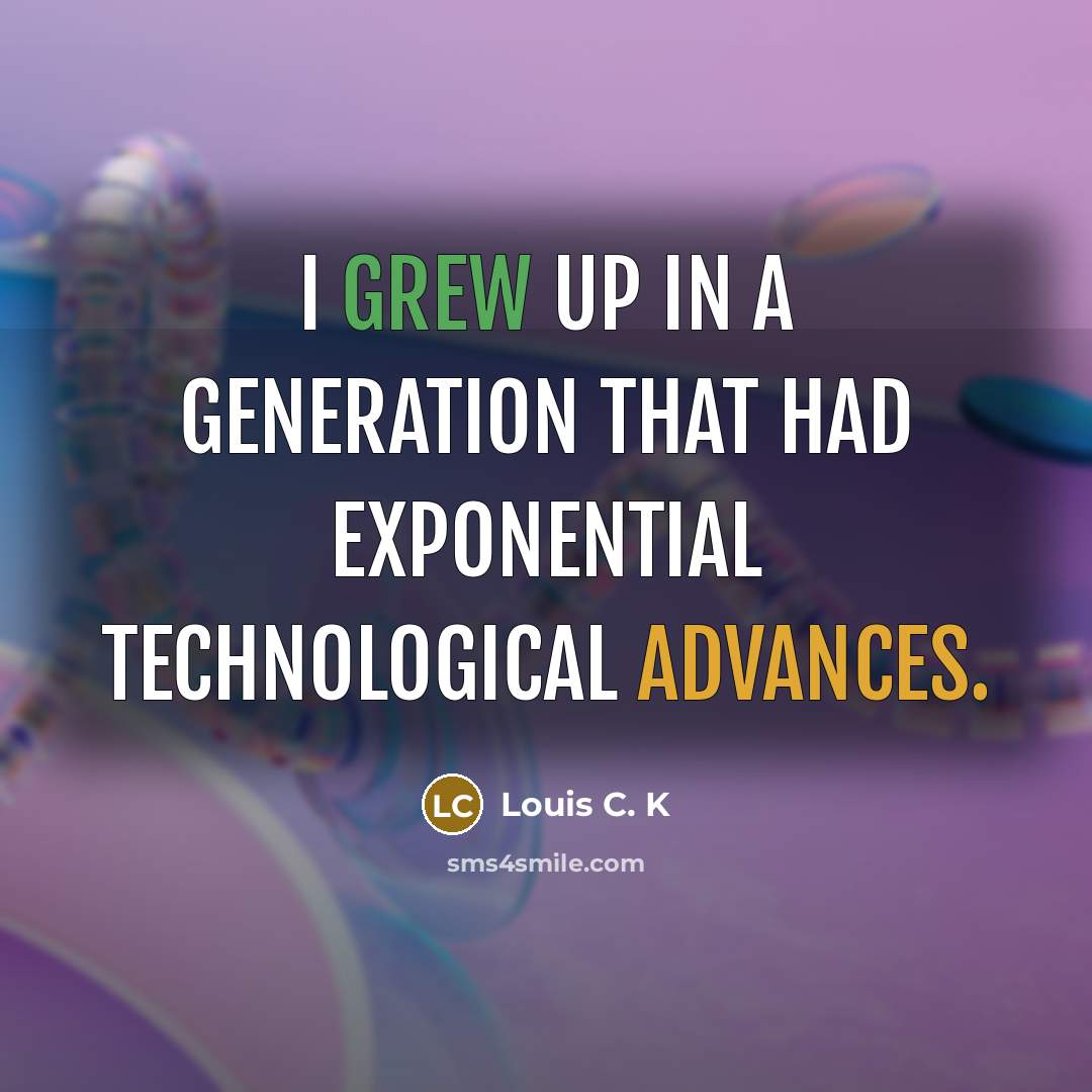 “I grew up in a generation that had exponential technological advances.” quote by Louis C. K